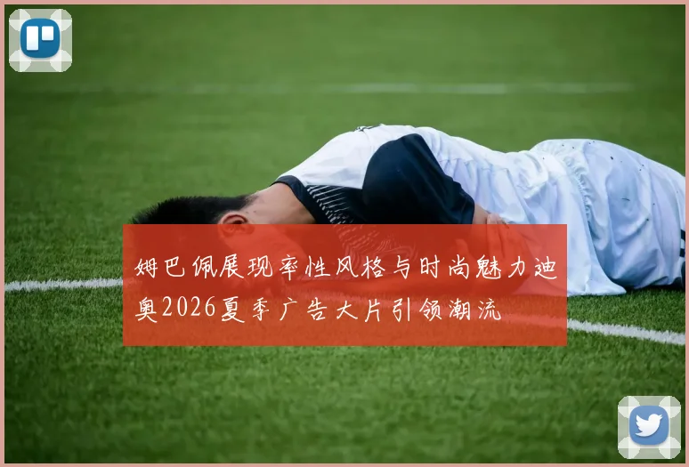 姆巴佩展现率性风格与时尚魅力迪奥2026夏季广告大片引领潮流