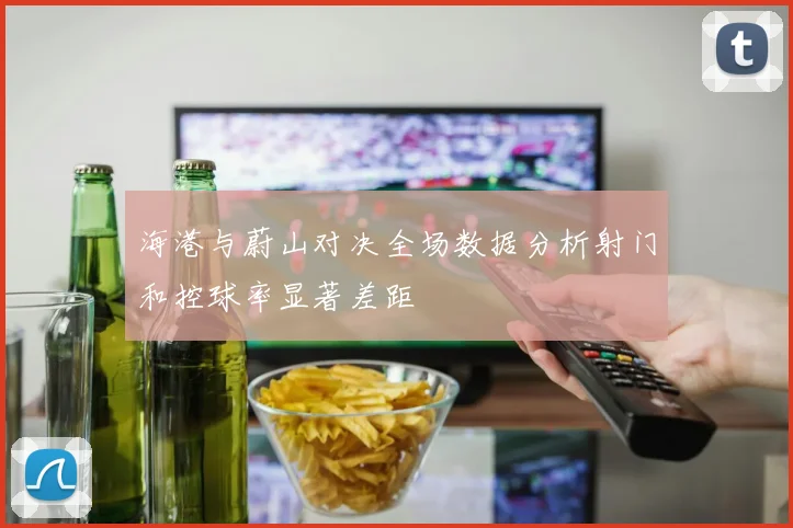 海港与蔚山对决全场数据分析射门和控球率显著差距