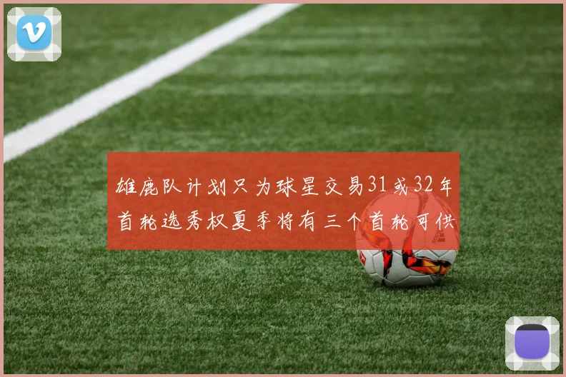 雄鹿队计划只为球星交易31或32年首轮选秀权夏季将有三个首轮可供交易