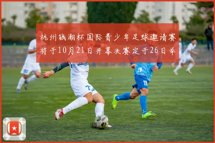 杭州钱潮杯国际青少年足球邀请赛将于10月21日开幕决赛定于26日举行