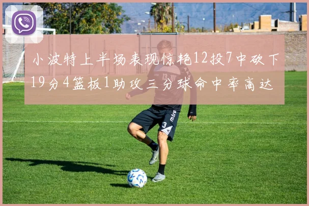 小波特上半场表现惊艳12投7中砍下19分4篮板1助攻三分球命中率高达60