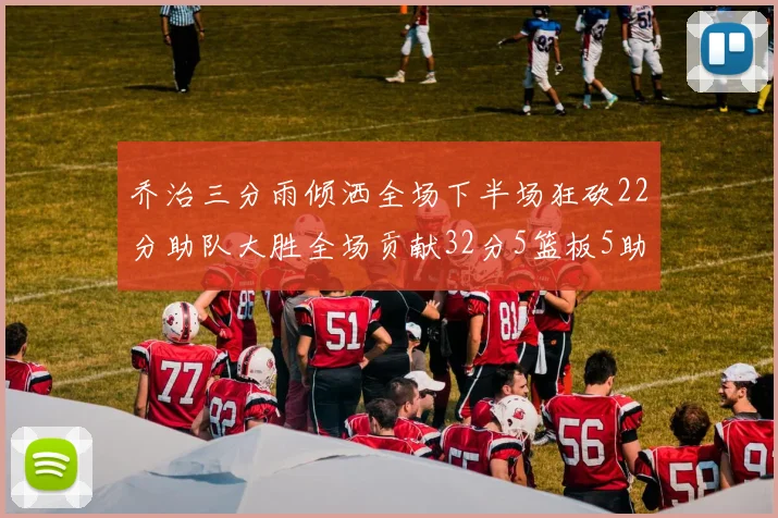 乔治三分雨倾洒全场下半场狂砍22分助队大胜全场贡献32分5篮板5助攻