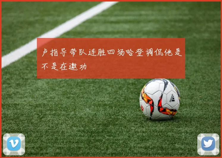 卢指导带队连胜四场哈登调侃他是不是在邀功
