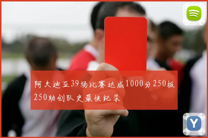阿夫迪亚39场比赛达成1000分250板250助创队史最快纪录