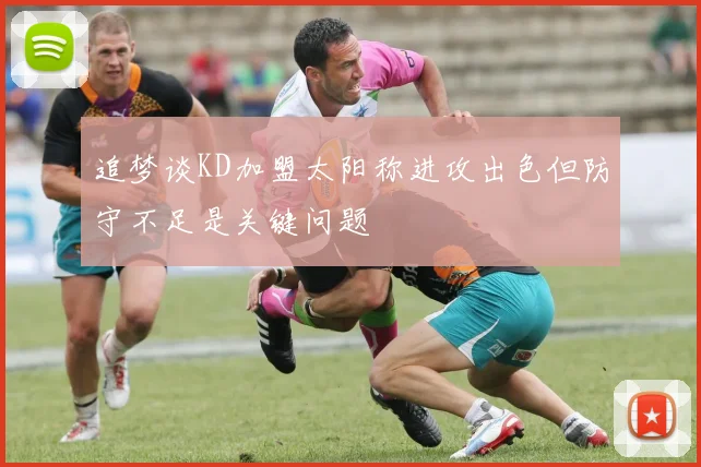 追梦谈KD加盟太阳称进攻出色但防守不足是关键问题