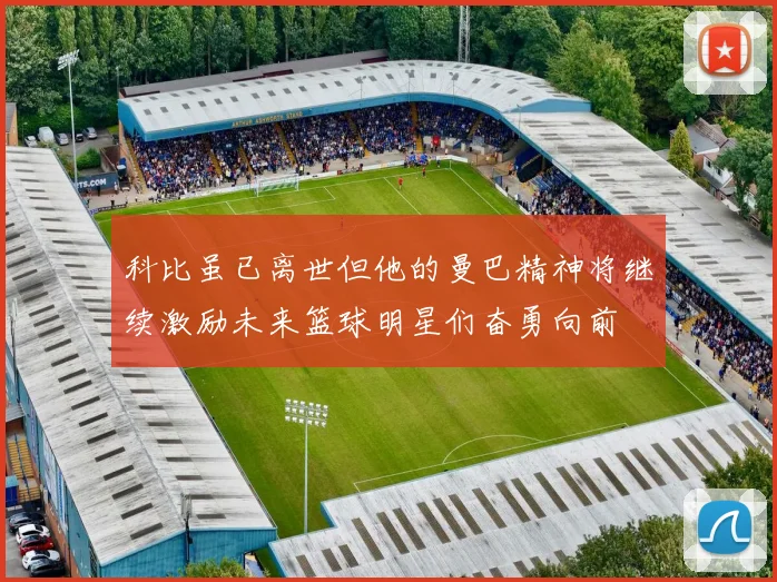 科比虽已离世但他的曼巴精神将继续激励未来篮球明星们奋勇向前