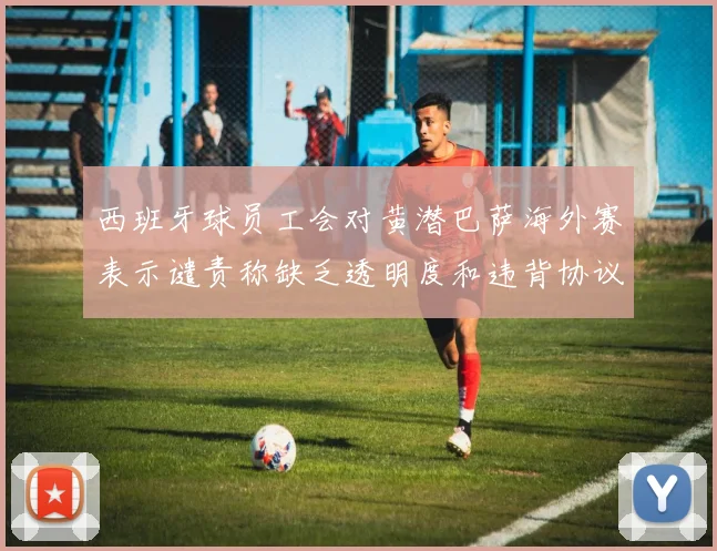 西班牙球员工会对黄潜巴萨海外赛表示谴责称缺乏透明度和违背协议
