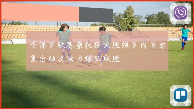 圣保罗联赛桑托斯大胜维罗内马尔复出助攻助力球队取胜